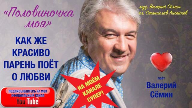 ВАЛЕРИЙ СЁМИН   -  "Половиночка моя"