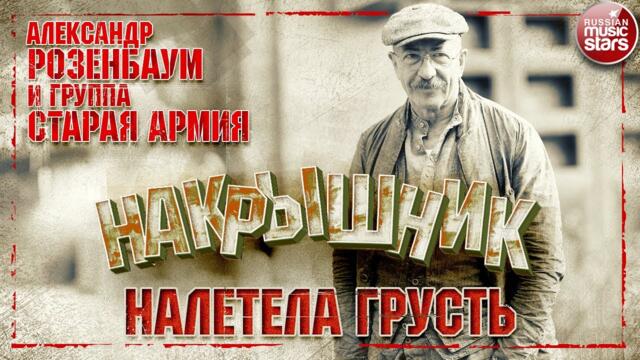 АЛЕКСАНДР РОЗЕНБАУМ И ГРУППА  СТАРАЯ АРМИЯ✮ НАКРЫШНИК ✮ НАЛЕТЕЛА ГРУСТЬ