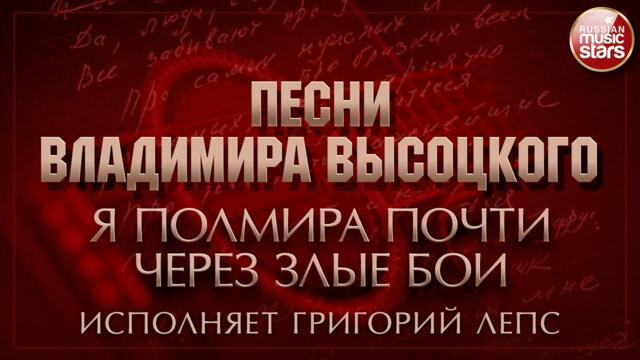 ПЕСНИ ВЛАДИМИРА ВЫСОЦКОГО ✮ Я ПОЛМИРА ПОЧТИ ЧЕРЕЗ ЗЛЫЕ БОИ ✮ ИСПОЛНЯЕТ ГРИГОРИЙ ЛЕПС