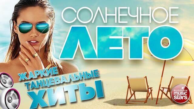 СОЛНЕЧНОЕ ЛЕТО ☀ ЖАРКИЕ ТАНЦЕВАЛЬНЫЕ ХИТЫ ☀ НОВЫЕ РУССКИЕ ПЕСНИ ☀