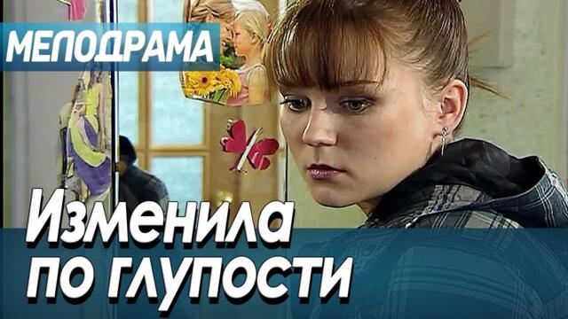 Фильм ШЕДЕВР! - ИЗМЕНИЛА ПО ГЛУПОСТИ - Мелодрамы 2021 новинки русские