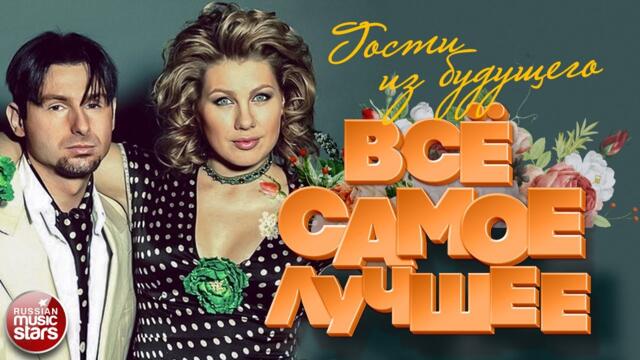 ГОСТИ ИЗ БУДУЩЕГО ❀ ВСЁ САМОЕ ЛУЧШЕЕ 2021 ❀ ВСЕ ХИТЫ ❀