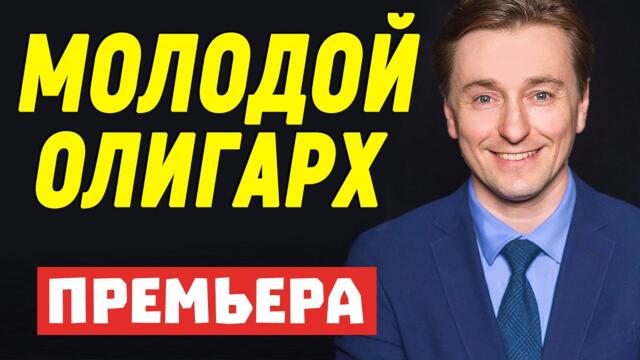Вкусненький Фильм! - МОЛОДОЙ ОЛИГАРХ - Мелодрамы 2021 новинки русские