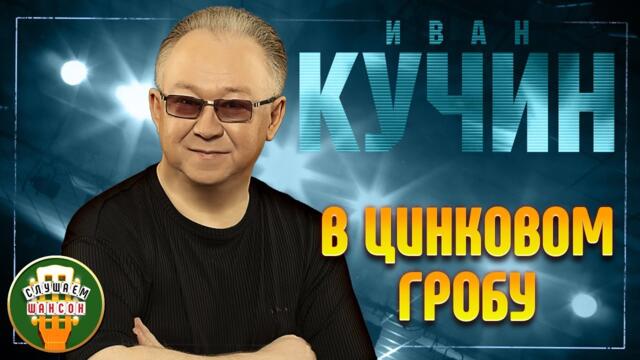 ИВАН КУЧИН ✬ В ЦИНКОВОМ ГРОБУ ✬ ЛУЧШИЕ ПЕСНИ ✬