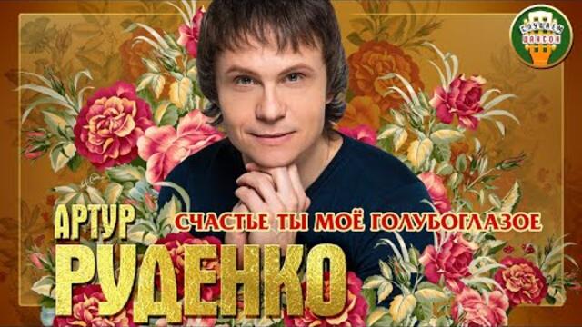 АРТУР РУДЕНКО ✮ СЧАСТЬЕ ТЫ МОЁ ГОЛУБОГЛАЗОЕ