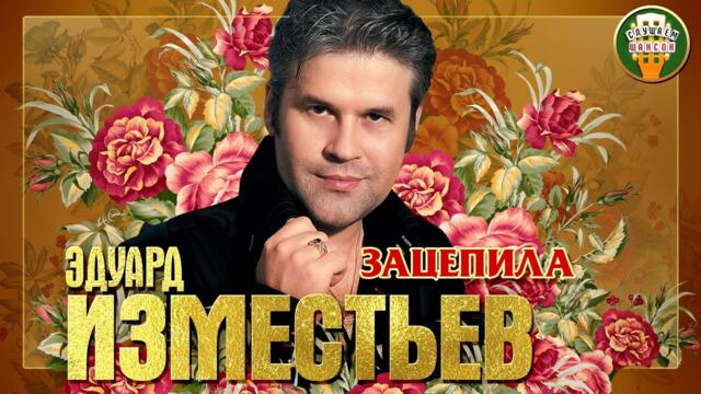 ЭДУАРД ИЗМЕСТЬЕВ ✮ ЗАЦЕПИЛА
