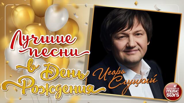 ИГОРЬ СЛУЦКИЙ ❀ ЛУЧШИЕ ПЕСНИ В ДЕНЬ РОЖДЕНИЯ ❀