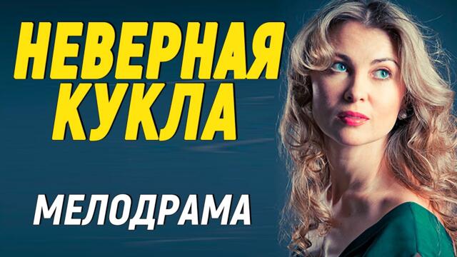Качественная мелодрама! - НЕВЕРНАЯ КУКЛА - Мелодрамы 2021 новинки русские