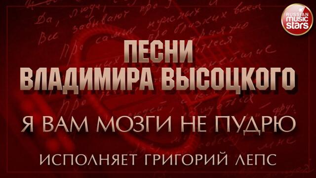 ПЕСНИ ВЛАДИМИРА ВЫСОЦКОГО ✮ Я ВАМ МОЗГИ НЕ ПУДРЮ ✮ ИСПОЛНЯЕТ ГРИГОРИЙ ЛЕПС