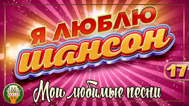 Я ЛЮБЛЮ ШАНСОН ✬ МОИ ЛЮБИМЫЕ ПЕСНИ ✬ ЧАСТЬ 17