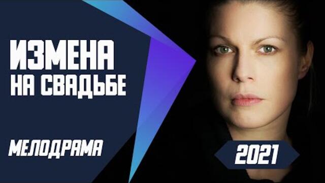 Суперхит этого лета! - ИЗМЕНА НА СВАДЬБЕ @ Мелодрамы 2021 новинки русские