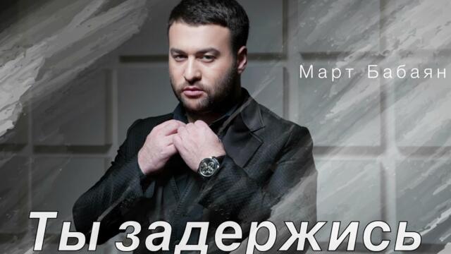 Март Бабаян -«ТЫ ЗАДЕРЖИСЬ»