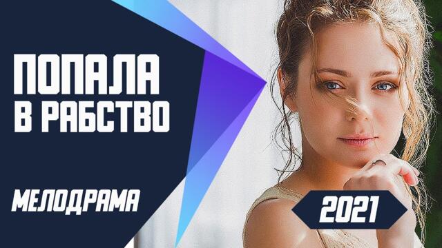 Блестящий Фильм - ПОПАЛА В РАБСТВО @ Мелодрамы 2021 новинки русские