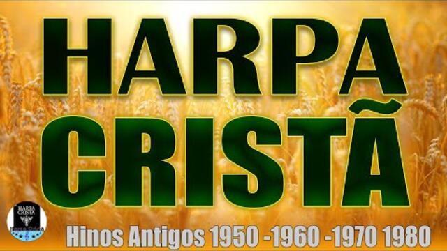 Hinos Da Harpa Cristã - Hinos Antigos 1950 - 1960 - 1970 - 1980 - Os Melhores Louvores Antigos