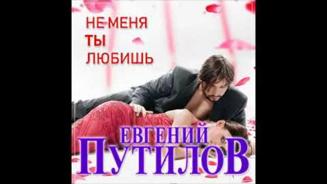 Евгений Путилов - Не меня ты любишь