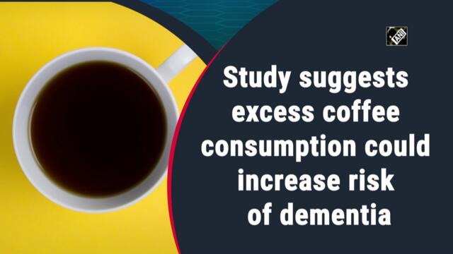 Excessive coffee consumption could increase dementia risk: Study
