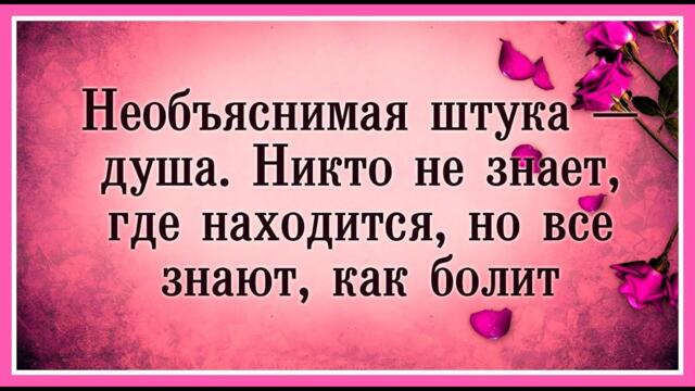 "Необъяснимая штука душа-никто не знает, где она находится,  но все знают как она болит..."