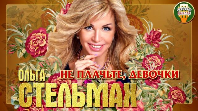 ОЛЬГА СТЕЛЬМАХ ✮ НЕ ПЛАЧЬТЕ, ДЕВОЧКИ ✮