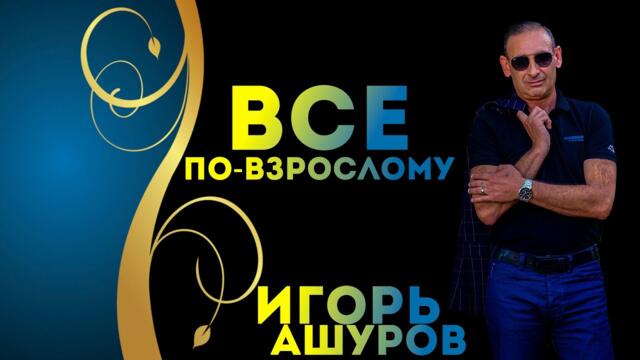 Игорь Ашуров  -  Все по-взрослому