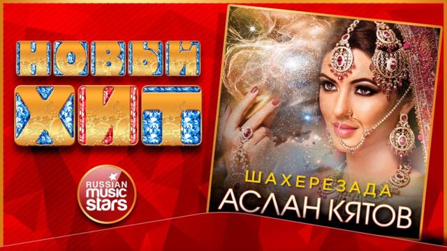 АСЛАН КЯТОВ — ШАХЕРЕЗАДА