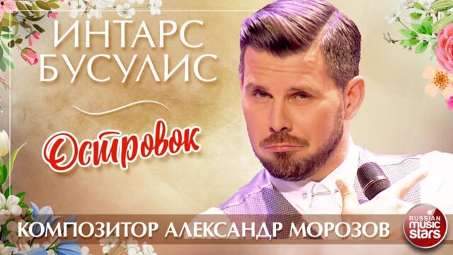 ИНТАРС БУСУЛИС — ОСТРОВОК ✮ ПЕСНИ АЛЕКСАНДРА МОРОЗОВА ✮