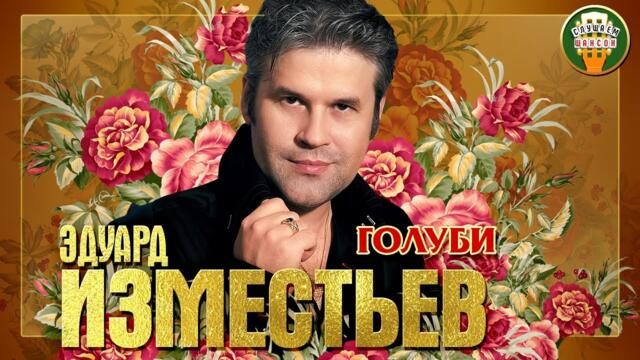 ЭДУАРД ИЗМЕСТЬЕВ ✮ ГОЛУБИ ✮