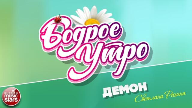 БОДРОЕ УТРО ❀ СВЕТЛАНА РАЗИНА — ДЕМОН ❀