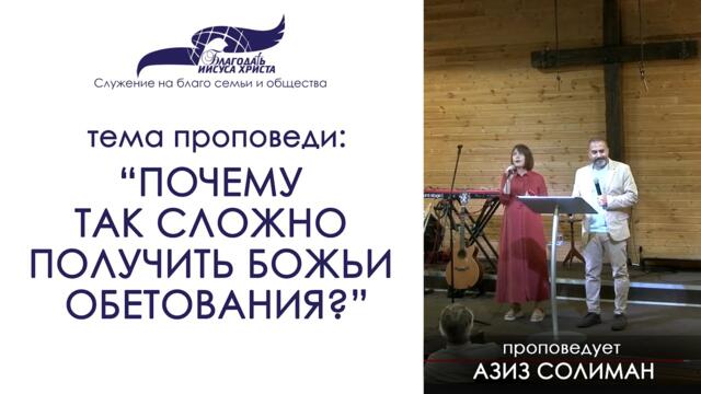 "Почему так сложно получить Божьи обетования?" - АЗИС СОЛИМАН 13/06/21