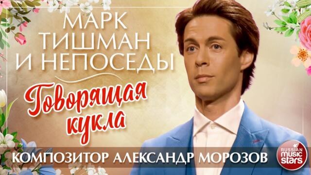 МАРК ТИШМАН И НЕПОСЕДЫ — ГОВОРЯЩАЯ КУКЛА ✮ ПЕСНИ АЛЕКСАНДРА МОРОЗОВА ✮