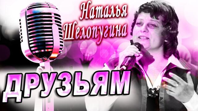 Наталья Шелопугина - Друзьям