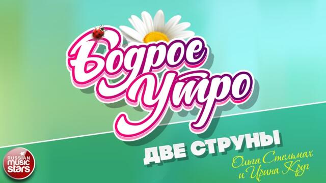 БОДРОЕ УТРО ❀ ИРИНА КРУГ И ОЛЬГА СТЕЛЬМАХ  — ДВЕ СТРУНЫ ❀