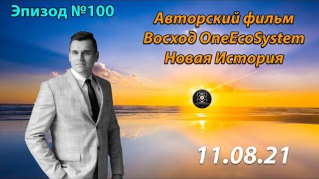 Эпизод №100. Премьера. Авторский фильм - Восход OneEcoSystem - Новая История.