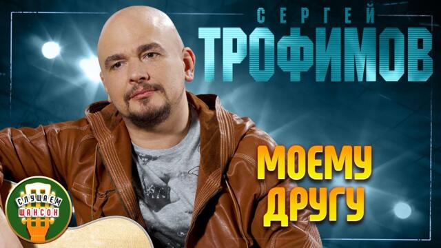 СЕРГЕЙ ТРОФИМОВ ✬ МОЕМУ ДРУГУ ✬