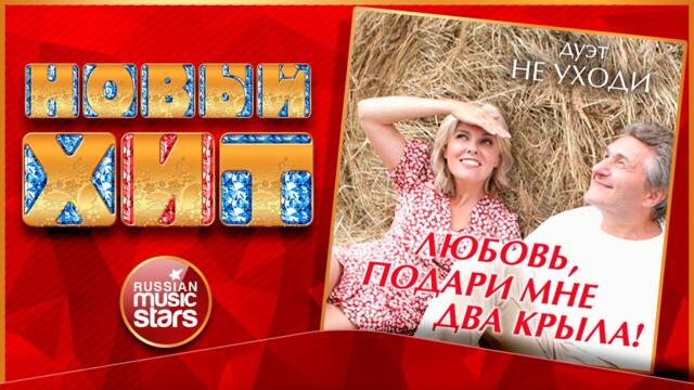 ДУЭТ НЕ УХОДИ — ЛЮБОВЬ, ПОДАРИ МНЕ ДВА КРЫЛА!
