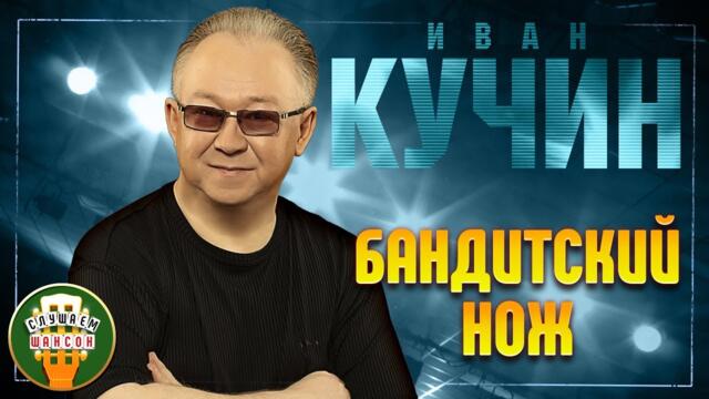 ИВАН КУЧИН ✬ БАНДИТСКИЙ НОЖ ✬