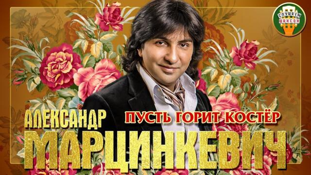 АЛЕКСАНДР МАРЦИНКЕВИЧ ✮ ПУСТЬ ГОРИТ КОСТЁР ✮