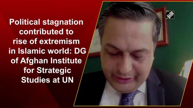 Political stagnation contributed to rise of extremism in Islamic world: DG of Afghan Institute for Strategic Studies at UN