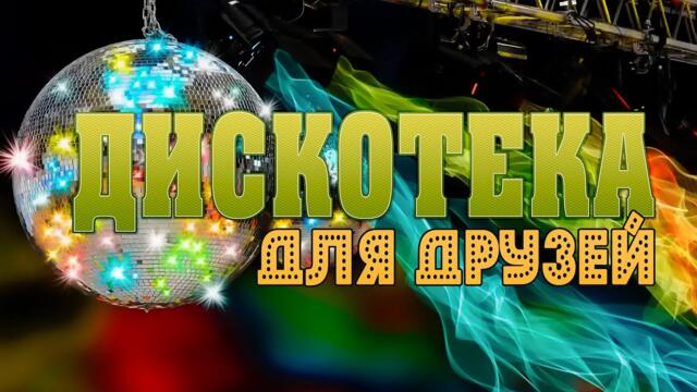 ДИСКОТЕКА ДЛЯ ДРУЗЕЙ!