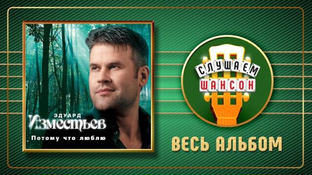 ЭДУАРД ИЗМЕСТЬЕВ ♠ ПОТОМУ ЧТО ЛЮБЛЮ ♣ ВЕСЬ АЛЬБОМ ♣ 2007 ГОД ♦