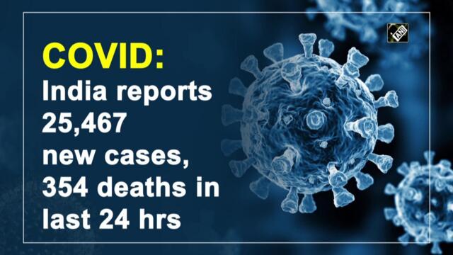 India reports 25,467 new Covid-19 cases, 354 deaths
