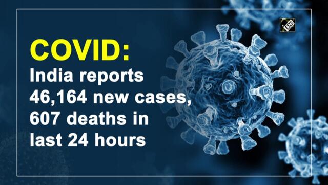 India reports 46,164 new Covid cases, 607 deaths in the last 24 hours