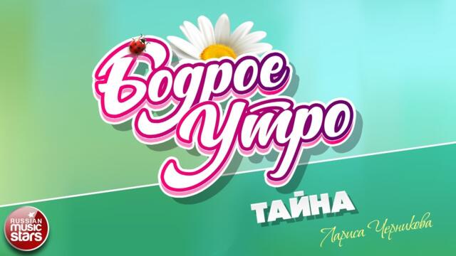 БОДРОЕ УТРО ❀ ЛАРИСА ЧЕРНИКОВА — ТАЙНА ❀