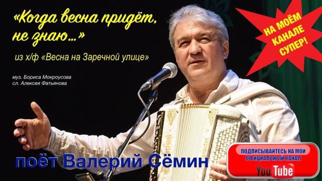 ВАЛЕРИЙ СЁМИН   -  "КОГДА ВЕСНА ПРИДЁТ, НЕ ЗНАЮ" из х/ф "Весна на Заречной улице".