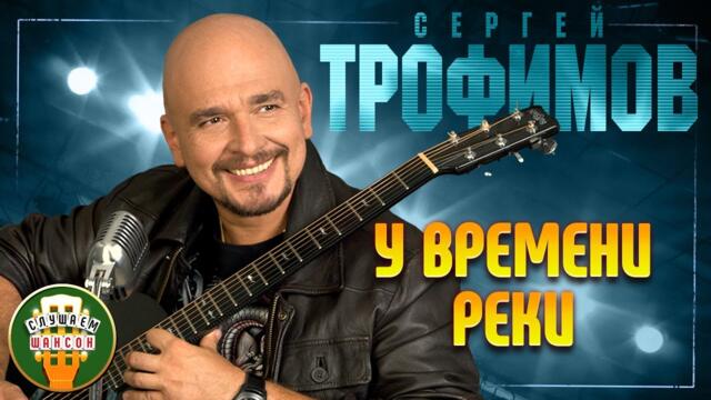 СЕРГЕЙ ТРОФИМОВ ✬ У ВРЕМЕНИ РЕКИ ✬