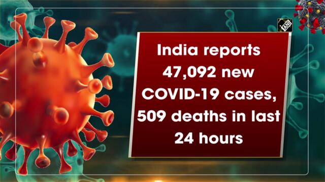 India reports 47,092 new Covid-19 cases, 509 deaths in the last 24 hours