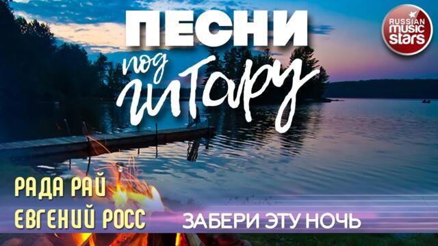 ПЕСНИ ПОД ГИТАРУ ✬ ЗАБЕРИ ЭТУ НОЧЬ ✬ ЕВГЕНИЙ РОСС И РАДА РАЙ
