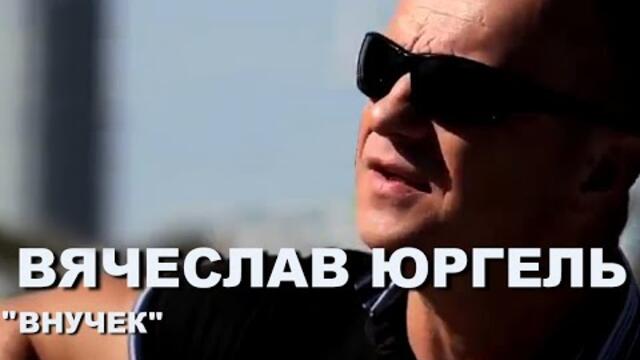 Вячеслав Юргель  - "Внучек"