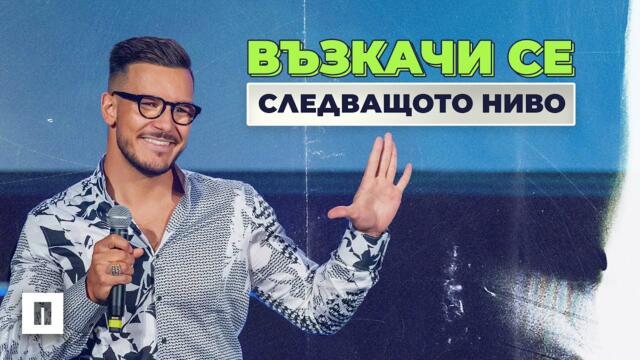 ВЪЗКАЧИ СЕ ТУК! СЛЕДВАЩОТО НИВО | Пастор Максим Асенов | Църква Пробуждане