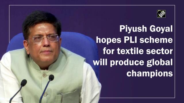 Piyush Goyal hopes PLI scheme for textile sector will produce global champions