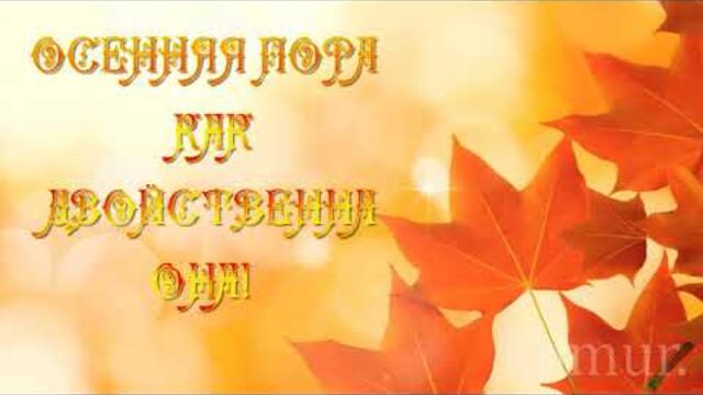 ОСЕННЯЯ ПОРА как ДВОЙСТВЕННА ОНА!